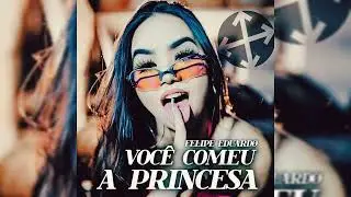 Você Comeu A Princesa - Felipe Eduardø 