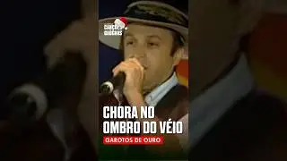 CHORA NO OMBRO DO V&Eacute;IO - GAROTOS DE OURO