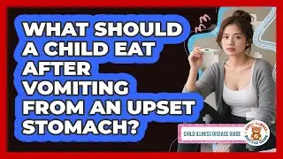 What Should A Child Eat After Vomiting From An Upset Stomach? - Child Illness Disease Guide