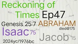 Reckoning of Times Ep47 Abraham died @175 Gen25:7-8, Isaac 75, Jacob 15 2024yc /   1976bc