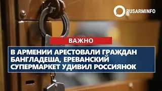 В Армении арестовали граждан Бангладеша, ереванский супермаркет удивил россиянок