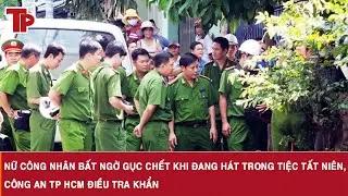 Nữ công nhân bất ngờ gục chết khi đang hát trong tiệc tất niên, Công an TP HCM điều tra khẩn