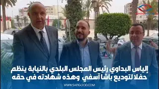 إلياس البداوي رئيس المجلس البلدي بالنيابة ينظم حفلا لتوديع باشا آسفي وهذه شهادته في حقه