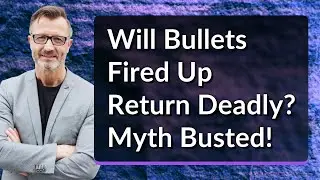 Will Bullets Fired Up Return Deadly? Myth Busted!