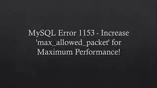 Fix MySQL Error 1153 - Increase 'max_allowed_packet' for Maximum Performance