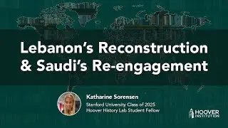 Lebanon&rsquo;s Reconstruction & Saudi&rsquo;s Re-engagement | Hoover History Lab | Katharine Sorensen