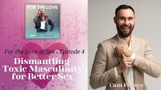 Dismantling Toxic Masculinity Toward Better Sex with Sex Coach and Therapist Cam Fraser