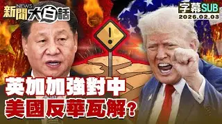 【SUB】英加加強對中 美國反華瓦解？【#新聞大白話】20260203 #字幕版 #英國 #加拿大 #中國 #美國 #反華
