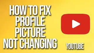 How To Fix YouTube Profile Picture Not Changing