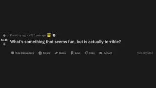 What&rsquo;s something that seems fun, but is actually terrible?
