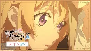 TVアニメ『逃がした魚は大きかったが釣りあげた魚が大きすぎた件』メインPV│