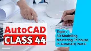 AutoCAD Class 44 Topic : 3D Modelling : Mastering 3D House Modeling in AutoCAD | Part 6