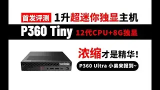首发测评P360 Tiny超迷你小型工作站，可装8G独显搭配i9-12900