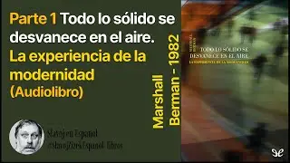 Parte 1 Todo lo s&oacute;lido se desvanece en el aire. La experiencia de la modernidad - Marshall Berman (A