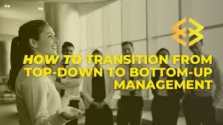How to Transition from Top-down to Bottom-Up Management