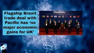 Flagship Brexit trade deal with Pacific has &lsquo;no major economic gains for UK&rsquo;