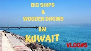 Daily Vlog #7  Big Ships & Wooden Dhows in Kuwait