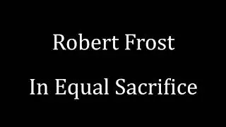 Robert Frost: In Equal Sacrifice