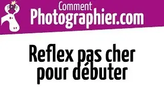 Comment Photographier - Reflex pas cher quand on d&eacute;bute - Cours photo vid&eacute;o gratuits