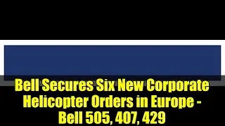Bell Secures Six New Corporate Helicopter Orders in Europe - Bell 505, 407, 429