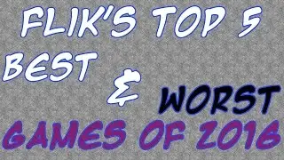 Flik's Top 5 Best and Worst Games of 2016