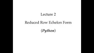 Lecture 2: Reduced Row Echelon Form (Python)