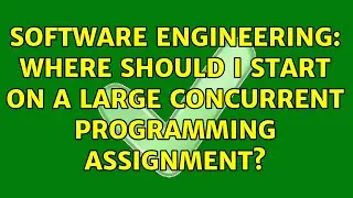 Software Engineering: Where should I start on a large concurrent programming assignment?