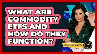 What Are Commodity ETFs And How Do They Function? - Commodity Wealth Investor