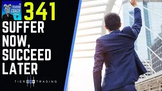 TRADING COACH PODCAST 341 - Suffer Now, Succeed Later