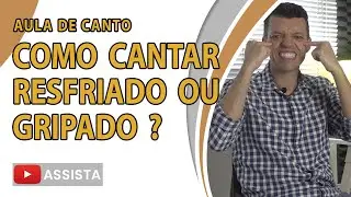 COMO CANTAR RESFRIADO OU GRIPADO? - AULA DE CANTO