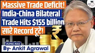India-China Trade Reaches Record $155 Billion | Ankit Agrawal Study IQ