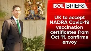 UK to accept NADRA Covid-19 vaccination certificates from Oct 11, confirms envoy | BOL Briefs