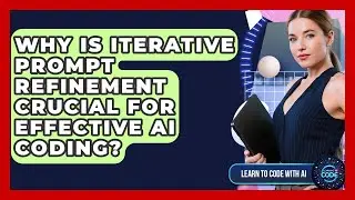 Why Is Iterative Prompt Refinement Crucial For Effective AI Coding? - Learning To Code With AI