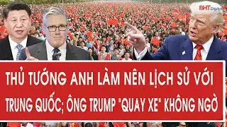 Thủ tướng Anh làm nên lịch sử với Trung Quốc; ông Trump “quay xe” không ngờ
