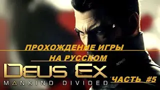 DEUS EX MANKIND DIVIDED ИГРОВОЕ ПРОХОЖДЕНИЕ НА РУССКОМ  #5