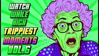 WATCH WHILE HIGH: TRIPPIEST MOMENTS VOL. 6 [COMPILATION]