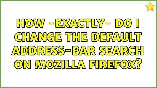 How -exactly- do I change the default address-bar search on Mozilla Firefox?