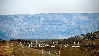 Matthew 24:16-22  The Elect