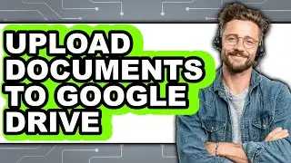 How to Upload Documents to Google Drive (Updated 2025)