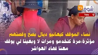 نساء الموقف كيعانيو ديال بصح وقصتهم مؤثرة:مرة كنخدمو ومرات لا وبغينا لي يوقف معنا فهاد العواشر