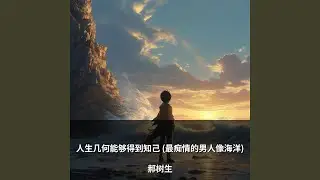 人生几何能够得到知己 (最痴情的男人像海洋)