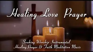 [🎼💗Soaking Worship Instrumental | Healing Prayer & Faith Meditation Music] Healing, Love and Faith
