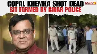 SIT Formed in Gopal Khemka Murder Case, Bihar Police Cracks Down on Killers | NewsX