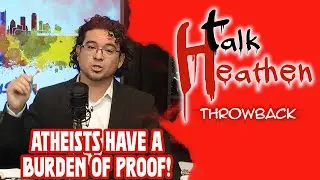 Atheists DO Have A Burden Of Proof.  I Can Prove It! | Talk Heathen: Throwback