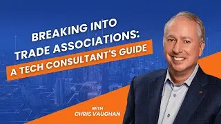 Breaking Into Trade Associations: A Tech Consultant's Guide with Chris Vaughan