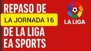 REPASO DE LA JORNADA 16 DE LA LIGA EA SPORTS 