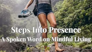 Steps Into Presence | Spoken Word Poem on Mindful Living