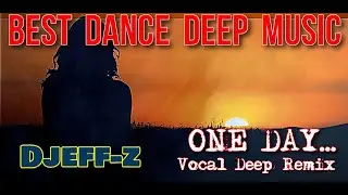 Best Dance Deep Music ... Djeff-z - One day... (Vocal Deep Remix)