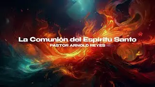 La Comuni&oacute;n del Esp&iacute;ritu Santo | Pastor Arnold Reyes