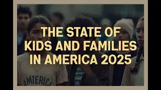 THE STATE OF KIDS AND FAMILIES IN AMERICA 2025